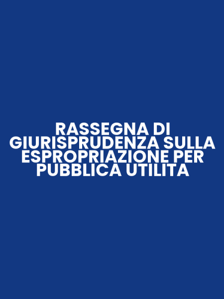 RASSEGNA DI GIURISPRUDENZA SULLA ESPROPRIAZIONE PER PUBBLICA UTILITA