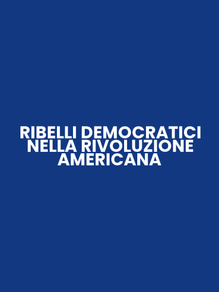 RIBELLI DEMOCRATICI NELLA RIVOLUZIONE AMERICANA