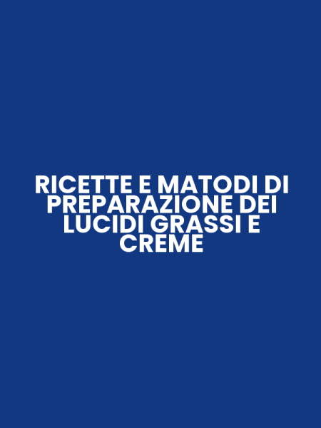 RICETTE E MATODI DI PREPARAZIONE DEI LUCIDI GRASSI E CREME