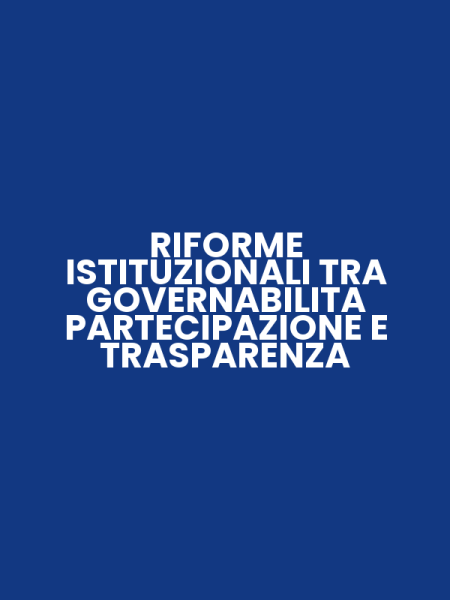 RIFORME ISTITUZIONALI TRA GOVERNABILITA PARTECIPAZIONE E TRASPARENZA