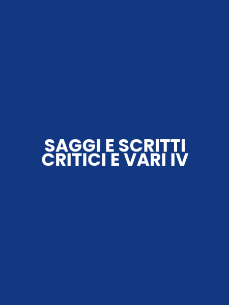 SAGGI E SCRITTI CRITICI E VARI IV