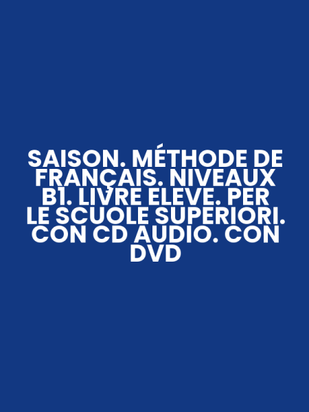 SAISON. MÉTHODE DE FRANÇAIS. NIVEAUX B1. LIVRE ELEVE. PER LE SCUOLE SUPERIORI. CON CD AUDIO. CON DVD