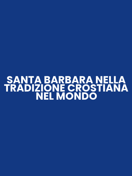SANTA BARBARA NELLA TRADIZIONE CROSTIANA NEL MONDO