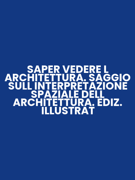 SAPER VEDERE L ARCHITETTURA. SAGGIO SULL INTERPRETAZIONE SPAZIALE DELL ARCHITETTURA. EDIZ. ILLUSTRAT