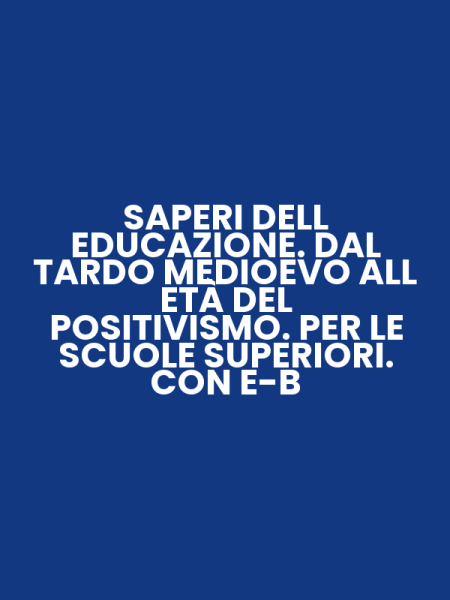SAPERI DELL EDUCAZIONE. DAL TARDO MEDIOEVO ALL ETÀ DEL POSITIVISMO. PER LE SCUOLE SUPERIORI. CON E-B