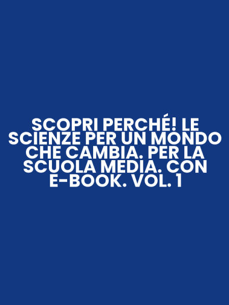 SCOPRI PERCHÉ! LE SCIENZE PER UN MONDO CHE CAMBIA. PER LA SCUOLA MEDIA. CON E-BOOK. VOL. 1