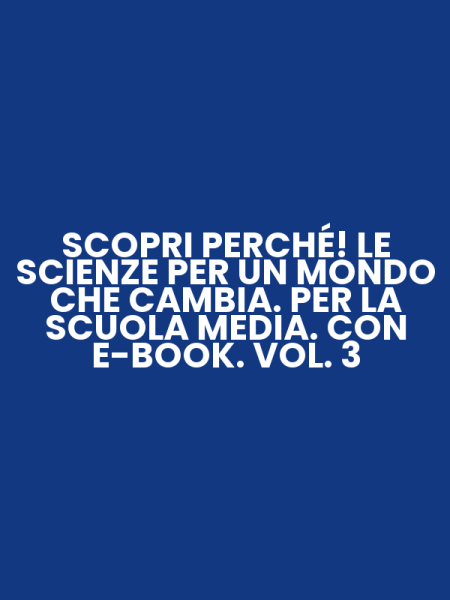 SCOPRI PERCHÉ! LE SCIENZE PER UN MONDO CHE CAMBIA. PER LA SCUOLA MEDIA. CON E-BOOK. VOL. 3