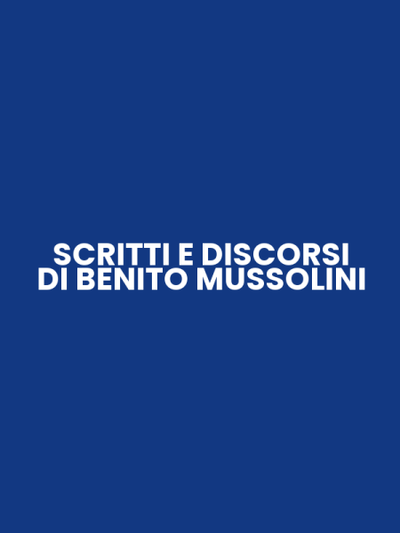 SCRITTI E DISCORSI DI BENITO MUSSOLINI