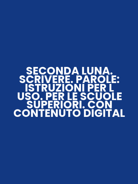 SECONDA LUNA. SCRIVERE. PAROLE: ISTRUZIONI PER L USO. PER LE SCUOLE SUPERIORI. CON CONTENUTO DIGITAL