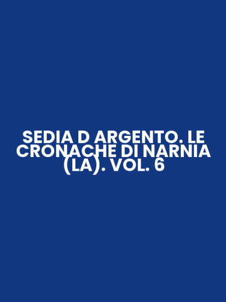 SEDIA D ARGENTO. LE CRONACHE DI NARNIA (LA). VOL. 6