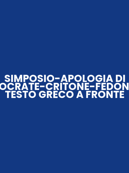 SIMPOSIO-APOLOGIA DI SOCRATE-CRITONE-FEDONE. TESTO GRECO A FRONTE