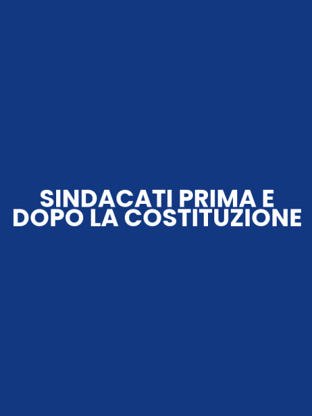SINDACATI PRIMA E DOPO LA COSTITUZIONE