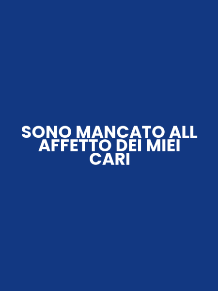 SONO MANCATO ALL AFFETTO DEI MIEI CARI