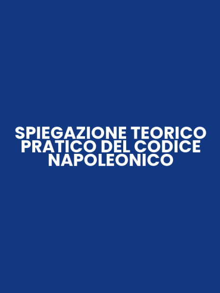 SPIEGAZIONE TEORICO PRATICO DEL CODICE NAPOLEONICO