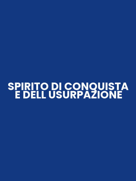SPIRITO DI CONQUISTA E DELL USURPAZIONE