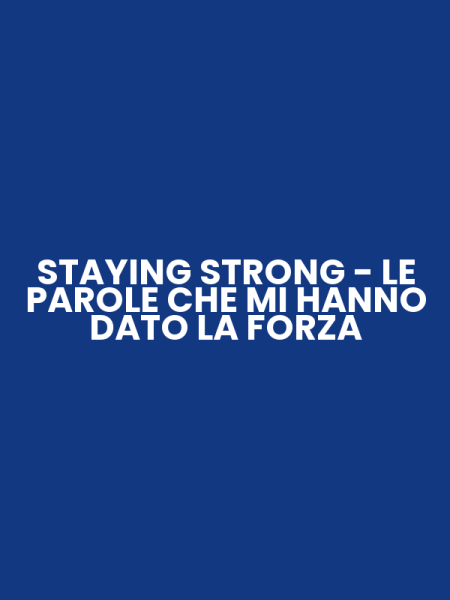 STAYING STRONG - LE PAROLE CHE MI HANNO DATO LA FORZA
