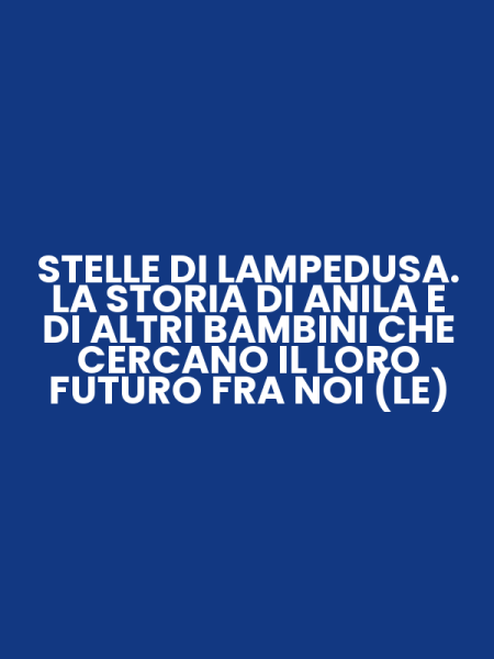 STELLE DI LAMPEDUSA. LA STORIA DI ANILA E DI ALTRI BAMBINI CHE CERCANO IL LORO FUTURO FRA NOI (LE)