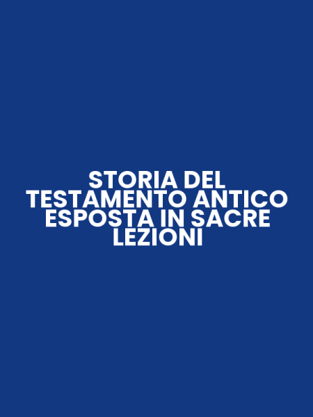 STORIA DEL TESTAMENTO ANTICO ESPOSTA IN SACRE LEZIONI