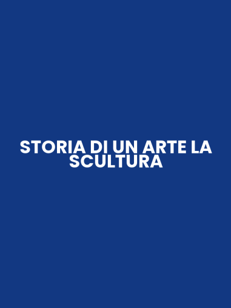 STORIA DI UN ARTE LA SCULTURA