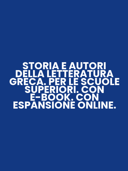 STORIA E AUTORI DELLA LETTERATURA GRECA. PER LE SCUOLE SUPERIORI. CON E-BOOK. CON ESPANSIONE ONLINE.