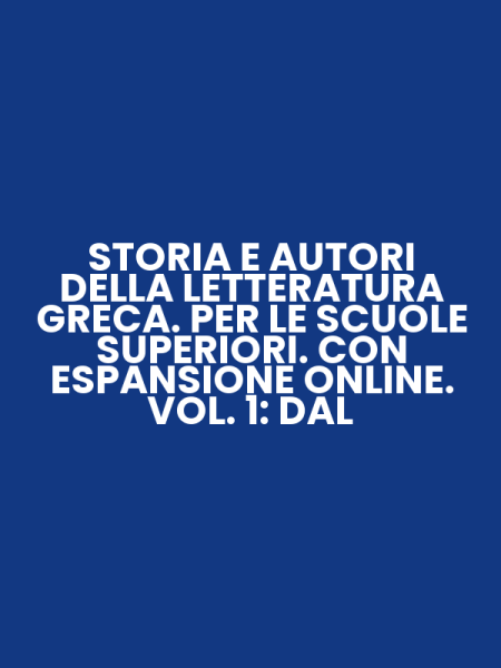 STORIA E AUTORI DELLA LETTERATURA GRECA. PER LE SCUOLE SUPERIORI. CON ESPANSIONE ONLINE. VOL. 1: DAL