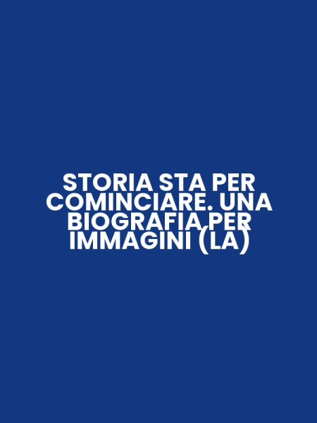STORIA STA PER COMINCIARE. UNA BIOGRAFIA PER IMMAGINI (LA)