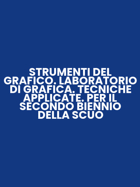 STRUMENTI DEL GRAFICO. LABORATORIO DI GRAFICA. TECNICHE APPLICATE. PER IL SECONDO BIENNIO DELLA SCUO