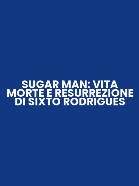 SUGAR MAN: VITA MORTE E RESURREZIONE DI SIXTO RODRIGUES