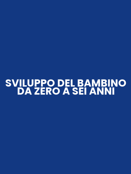 SVILUPPO DEL BAMBINO DA ZERO A SEI ANNI