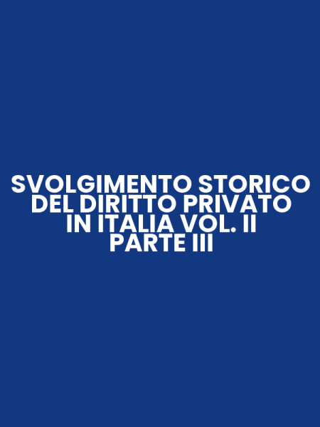 SVOLGIMENTO STORICO DEL DIRITTO PRIVATO IN ITALIA VOL. II PARTE III