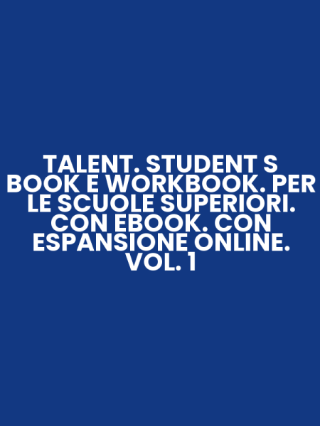 TALENT. STUDENT S BOOK E WORKBOOK. PER LE SCUOLE SUPERIORI. CON EBOOK. CON ESPANSIONE ONLINE. VOL. 1