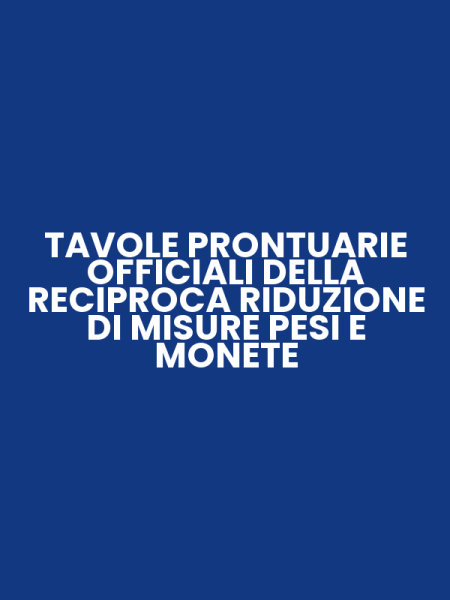 TAVOLE PRONTUARIE OFFICIALI DELLA RECIPROCA RIDUZIONE DI MISURE PESI E MONETE