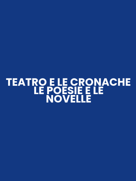 TEATRO E LE CRONACHE LE POESIE E LE NOVELLE