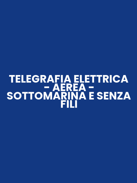 TELEGRAFIA ELETTRICA - AEREA - SOTTOMARINA E SENZA FILI