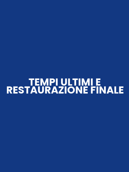 TEMPI ULTIMI E RESTAURAZIONE FINALE