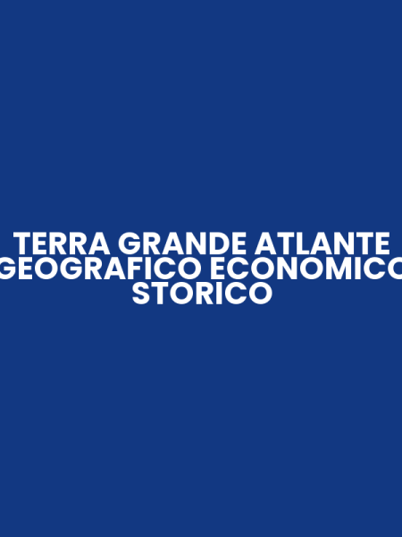 TERRA GRANDE ATLANTE GEOGRAFICO ECONOMICO STORICO