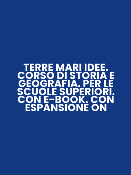 TERRE MARI IDEE. CORSO DI STORIA E GEOGRAFIA. PER LE SCUOLE SUPERIORI. CON E-BOOK. CON ESPANSIONE ON