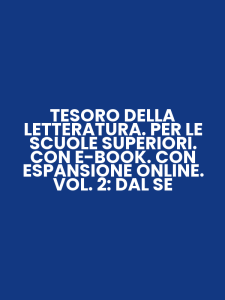 TESORO DELLA LETTERATURA. PER LE SCUOLE SUPERIORI. CON E-BOOK. CON ESPANSIONE ONLINE. VOL. 2: DAL SE