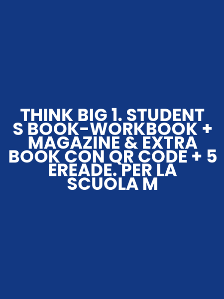 THINK BIG 1. STUDENT S BOOK-WORKBOOK + MAGAZINE & EXTRA BOOK CON QR CODE + 5 EREADE. PER LA SCUOLA M