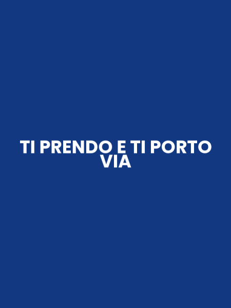 TI PRENDO E TI PORTO VIA