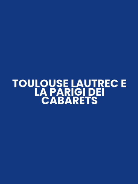 TOULOUSE LAUTREC E LA PARIGI DEI CABARETS