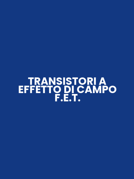 TRANSISTORI A EFFETTO DI CAMPO F.E.T.