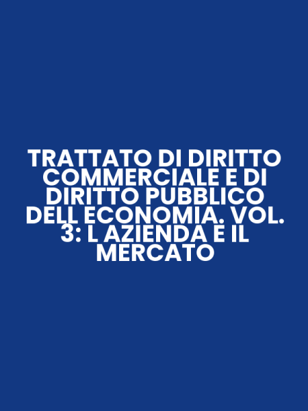 TRATTATO DI DIRITTO COMMERCIALE E DI DIRITTO PUBBLICO DELL ECONOMIA. VOL. 3: L AZIENDA E IL MERCATO