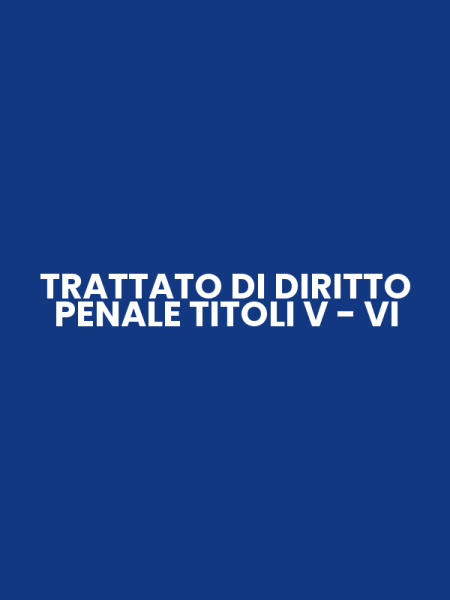 TRATTATO DI DIRITTO PENALE TITOLI V - VI