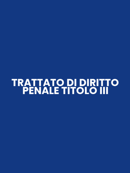 TRATTATO DI DIRITTO PENALE TITOLO III