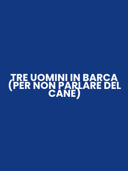 TRE UOMINI IN BARCA (PER NON PARLARE DEL CANE)