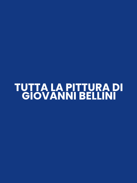 TUTTA LA PITTURA DI GIOVANNI BELLINI