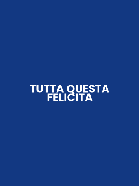 TUTTA QUESTA FELICITA