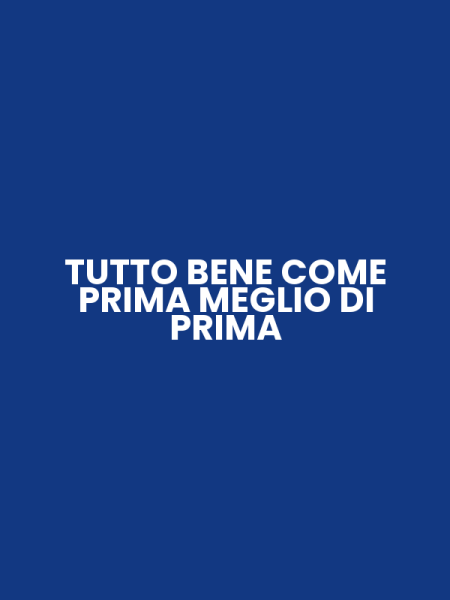 TUTTO BENE COME PRIMA MEGLIO DI PRIMA