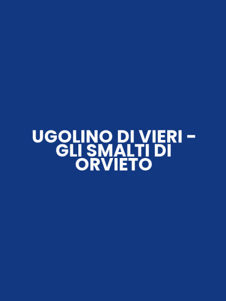 UGOLINO DI VIERI - GLI SMALTI DI ORVIETO